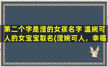 第二个字是滢的女孩名字 温婉可人的女宝宝取名(滢婉可人，幸福宝贝的名字取名灵感分享)